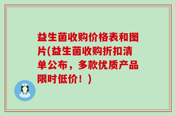 益生菌收购价格表和图片(益生菌收购折扣清单公布，多款优质产品限时低价！)