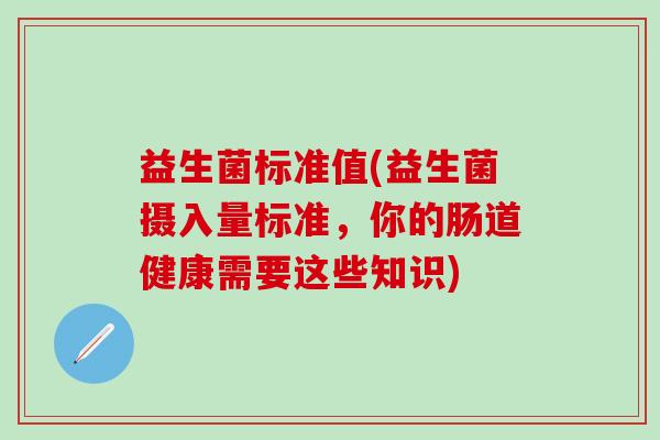 益生菌标准值(益生菌摄入量标准，你的肠道健康需要这些知识)