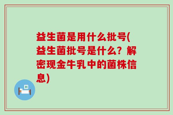 益生菌是用什么批号(益生菌批号是什么？解密现金牛乳中的菌株信息)