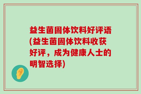 益生菌固体饮料好评语(益生菌固体饮料收获好评，成为健康人士的明智选择)