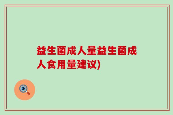 益生菌成人量益生菌成人食用量建议)