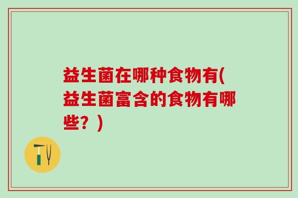 益生菌在哪种食物有(益生菌富含的食物有哪些？)