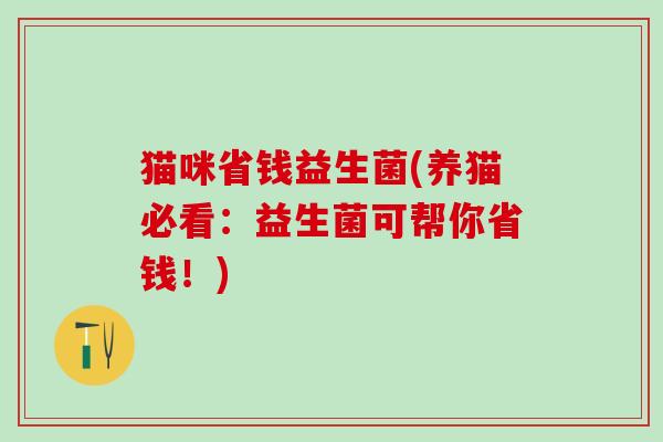 猫咪省钱益生菌(养猫必看：益生菌可帮你省钱！)