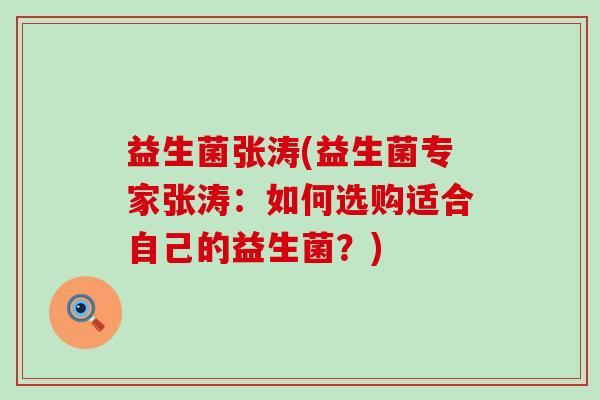 益生菌张涛(益生菌专家张涛：如何选购适合自己的益生菌？)