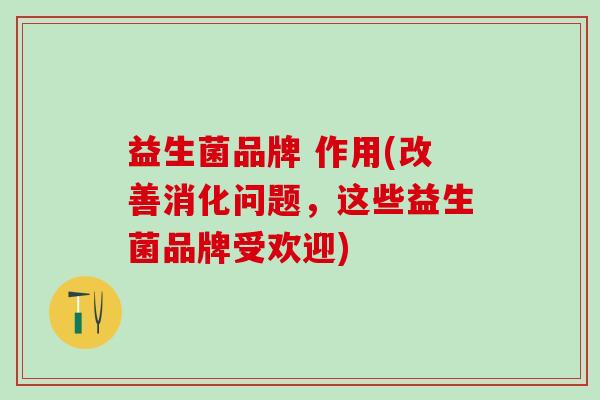 益生菌品牌 作用(改善消化问题，这些益生菌品牌受欢迎)