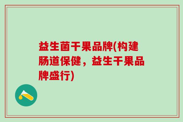 益生菌干果品牌(构建肠道保健，益生干果品牌盛行)