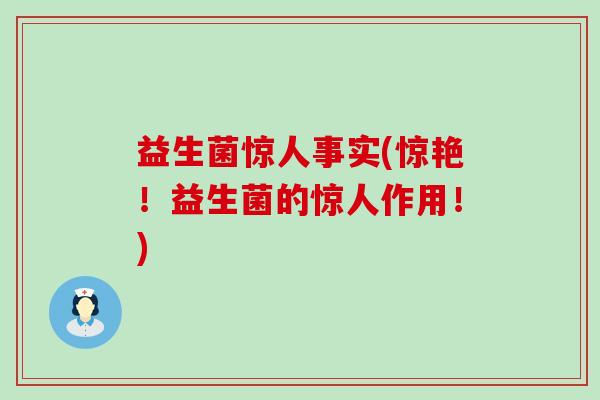 益生菌惊人事实(惊艳！益生菌的惊人作用！)