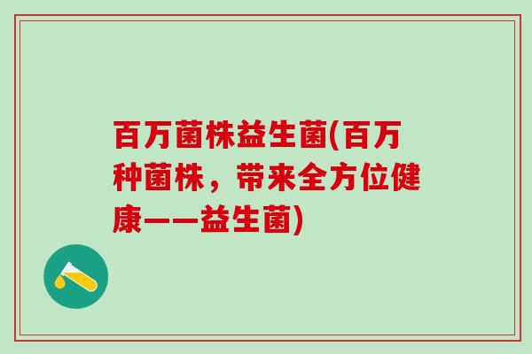 百万菌株益生菌(百万种菌株，带来全方位健康——益生菌)