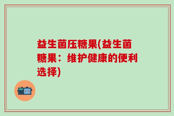 益生菌压糖果(益生菌糖果：维护健康的便利选择)