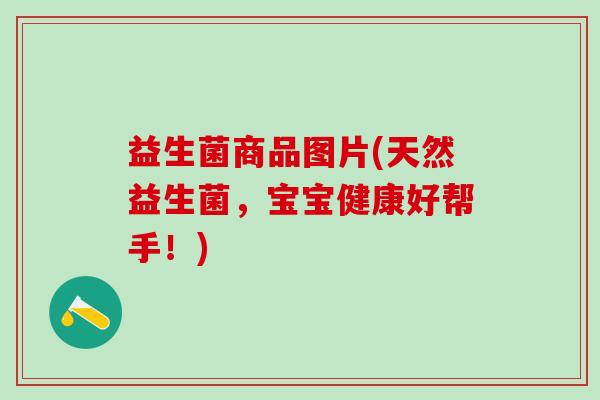 益生菌商品图片(天然益生菌，宝宝健康好帮手！)