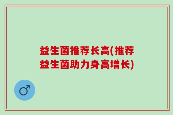 益生菌推荐长高(推荐益生菌助力身高增长)