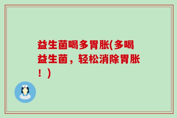 益生菌喝多胃胀(多喝益生菌，轻松消除胃胀！)