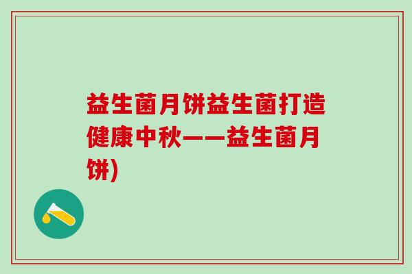 益生菌月饼益生菌打造健康中秋——益生菌月饼)