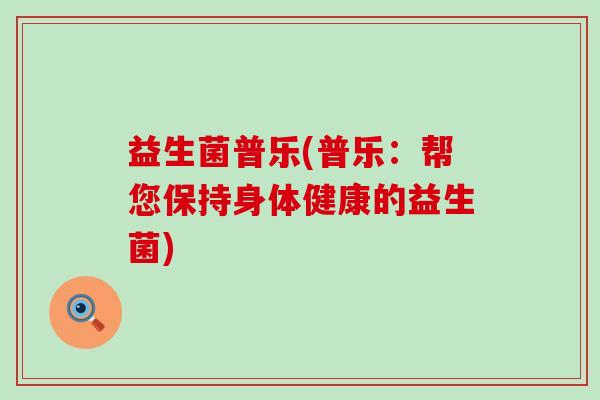 益生菌普乐(普乐：帮您保持身体健康的益生菌)