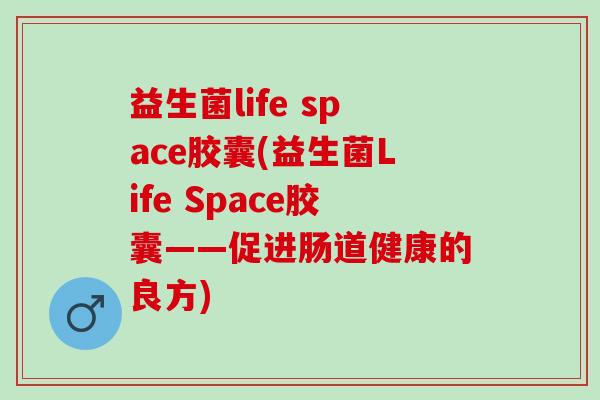 益生菌life space胶囊(益生菌Life Space胶囊——促进肠道健康的良方)