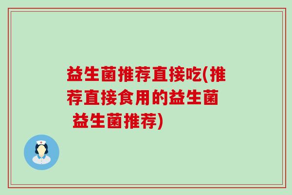 益生菌推荐直接吃(推荐直接食用的益生菌  益生菌推荐)