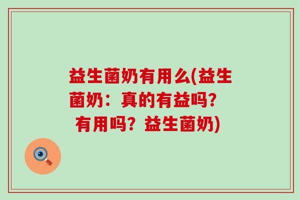益生菌奶有用么(益生菌奶：真的有益吗？  有用吗？益生菌奶)