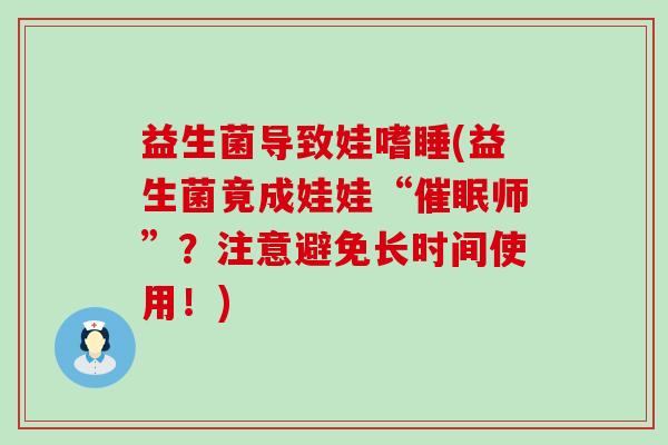 益生菌导致娃嗜睡(益生菌竟成娃娃“催眠师”？注意避免长时间使用！)