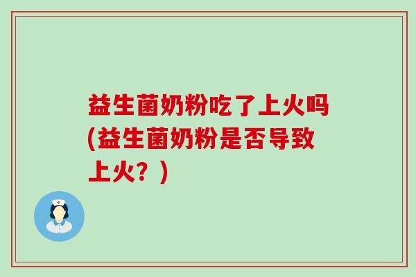 益生菌奶粉吃了上火吗(益生菌奶粉是否导致上火？)
