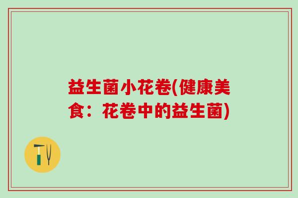益生菌小花卷(健康美食：花卷中的益生菌)