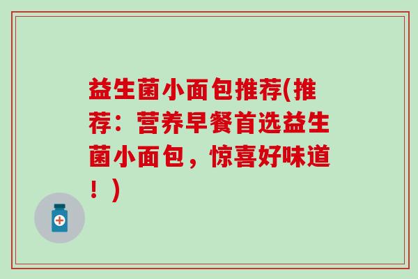 益生菌小面包推荐(推荐：营养早餐首选益生菌小面包，惊喜好味道！)