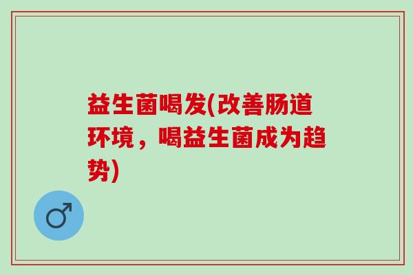 益生菌喝发(改善肠道环境，喝益生菌成为趋势)