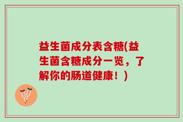 益生菌成分表含糖(益生菌含糖成分一览，了解你的肠道健康！)