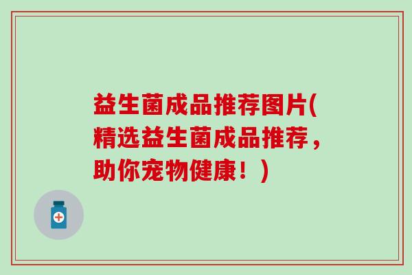 益生菌成品推荐图片(精选益生菌成品推荐，助你宠物健康！)