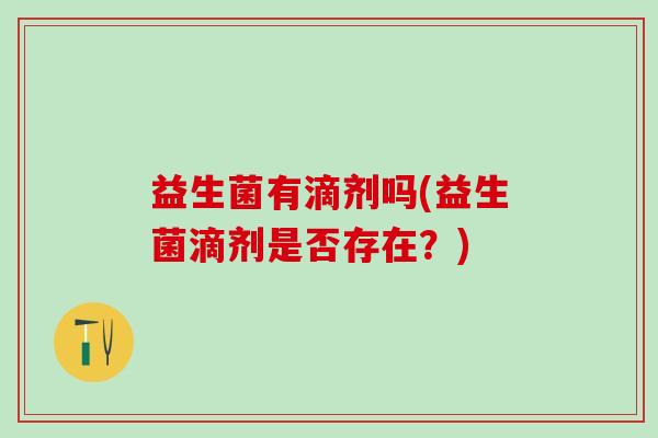 益生菌有滴剂吗(益生菌滴剂是否存在？)