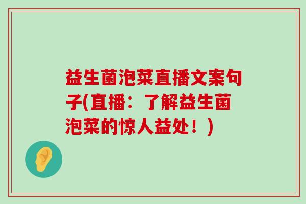 益生菌泡菜直播文案句子(直播：了解益生菌泡菜的惊人益处！)