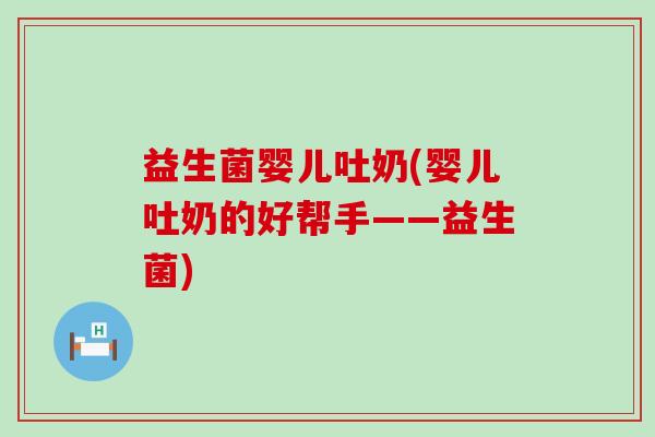 益生菌婴儿吐奶(婴儿吐奶的好帮手——益生菌)