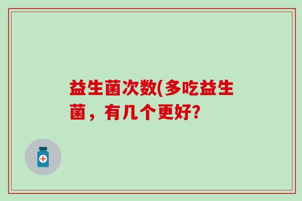 益生菌次数(多吃益生菌，有几个更好？