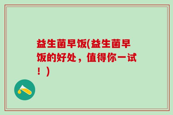 益生菌早饭(益生菌早饭的好处，值得你一试！)