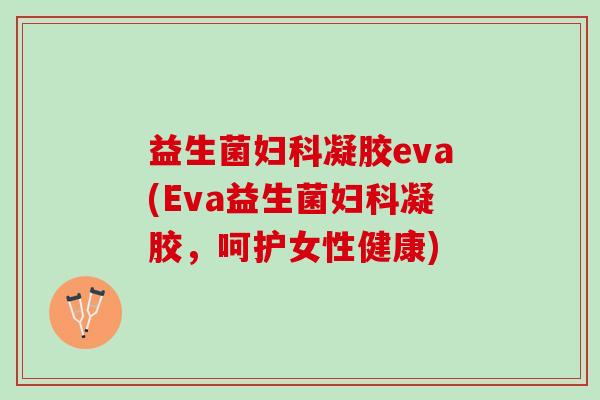 益生菌妇科凝胶eva(Eva益生菌妇科凝胶，呵护女性健康)
