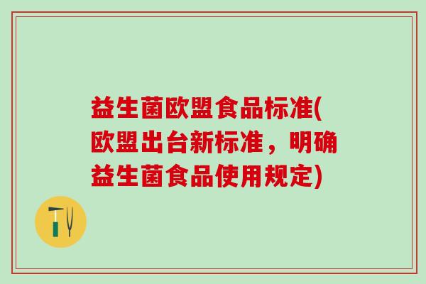 益生菌欧盟食品标准(欧盟出台新标准，明确益生菌食品使用规定)