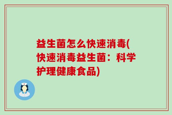 益生菌怎么快速消毒(快速消毒益生菌:科学护理健康食品) 益生菌怎么快速消毒(快速消毒益生菌:科学护理健康食品)