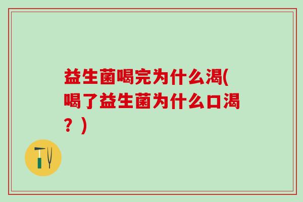 益生菌喝完为什么渴(喝了益生菌为什么口渴？)