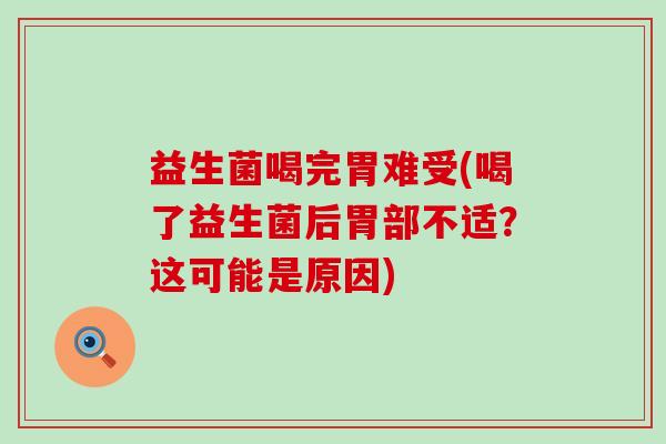 益生菌喝完胃难受(喝了益生菌后胃部不适？这可能是原因)