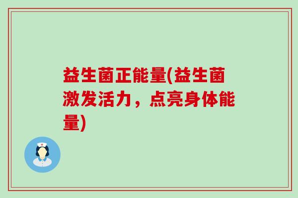 益生菌正能量(益生菌激发活力，点亮身体能量)
