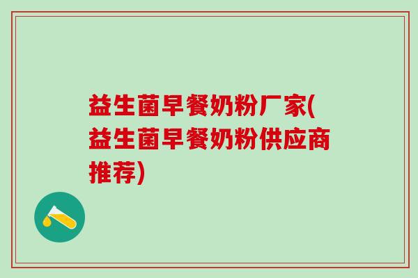 益生菌早餐奶粉厂家(益生菌早餐奶粉供应商推荐) 益生菌早餐奶粉厂家(益生菌早餐奶粉供应商推荐)
