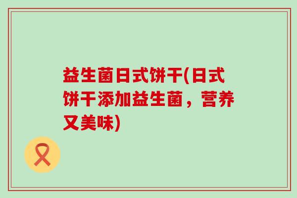 益生菌日式饼干(日式饼干添加益生菌，营养又美味)