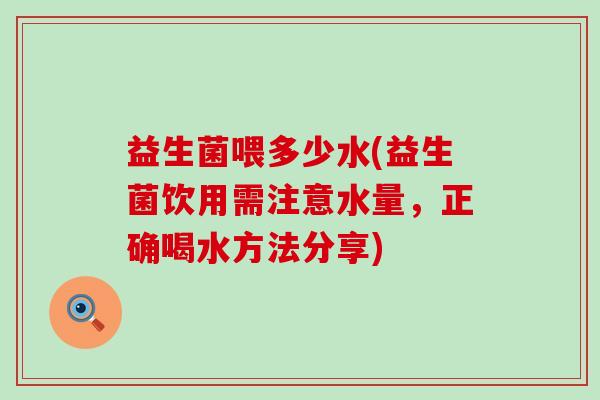益生菌喂多少水(益生菌饮用需注意水量，正确喝水方法分享)