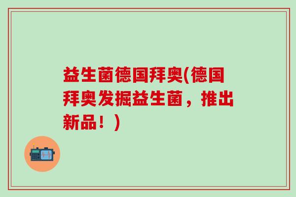 益生菌德国拜奥(德国拜奥发掘益生菌，推出新品！)