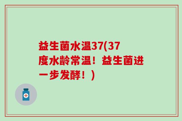 益生菌水温37(37度水龄常温！益生菌进一步发酵！)