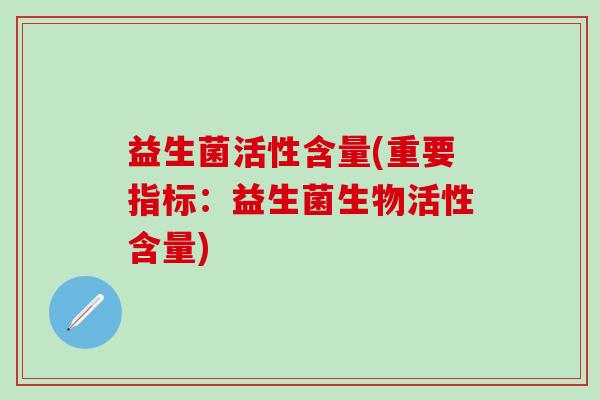 益生菌活性含量(重要指标：益生菌生物活性含量)