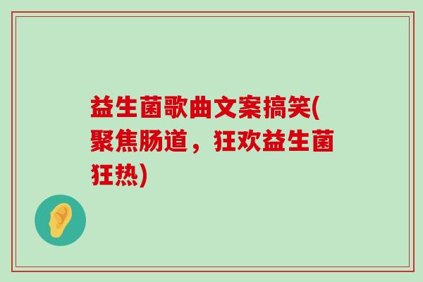 益生菌歌曲文案搞笑(聚焦肠道,狂欢益生菌狂热) 益生菌歌曲文案搞笑(聚焦肠道,狂欢益生菌狂热)