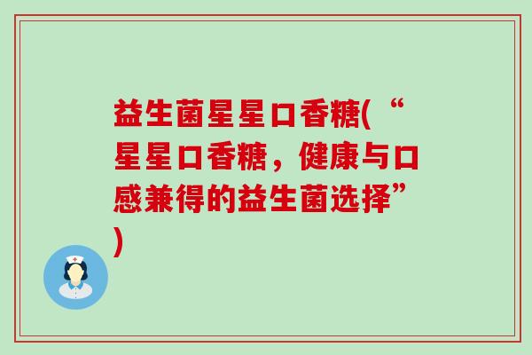 益生菌星星口香糖(“星星口香糖，健康与口感兼得的益生菌选择”)