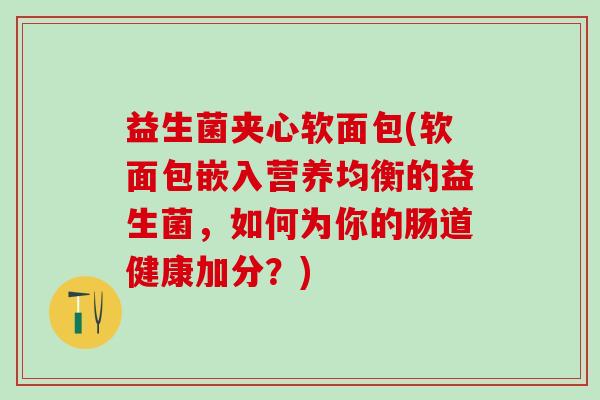 益生菌夹心软面包(软面包嵌入营养均衡的益生菌，如何为你的肠道健康加分？)