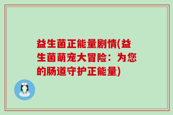 益生菌正能量剧情(益生菌萌宠大冒险：为您的肠道守护正能量)