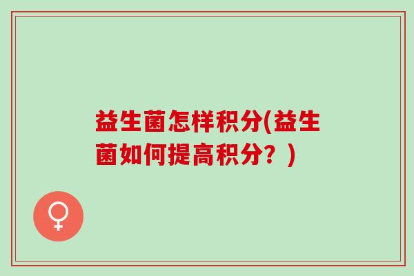 益生菌怎样积分(益生菌如何提高积分？)